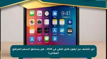 آبل تكشف عن آيفون قابل للطي في 2026.. هل يستحق السعر المرتفع المفاجئ؟